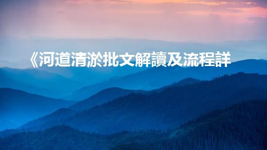 《河道清淤批文解讀及流程詳解，帶你了解清淤工作一切》